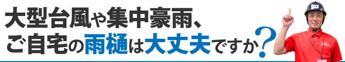 大型台風や集中豪雨、ご自宅の雨樋は大丈夫ですか？