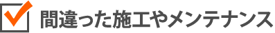 間違った施工やメンテナンス