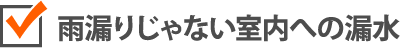 雨漏りじゃない室内への漏水