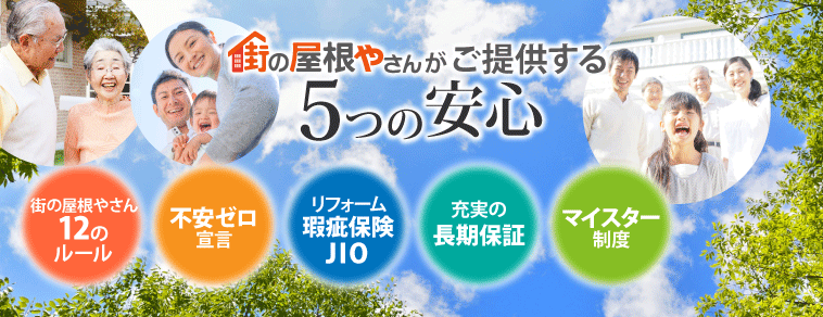街の屋根やさんがご提供する５つの安心　街の屋根やさん１２のルール、不安ゼロ宣言、リフォーム瑕疵保険JIO、充実の長期保証、マイスター制度