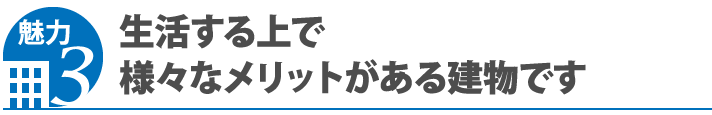 魅力3 生活する上で様々なメリットがある建物です