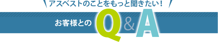 アスベストのことをもっと知りたい！お客様とのQA