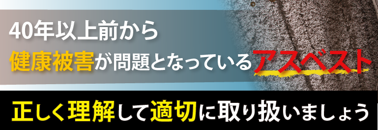 40年以上前から健康被害が問題となっているアスベスト正しく理解して適切に取り扱いましょう