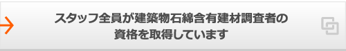 スタッフ全員が建築物石綿含有建材調査者の資格を取得済みです