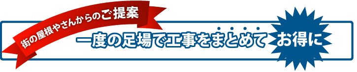 街の屋根やさんからのご提案、一度の足場で工事をまとめてお得に