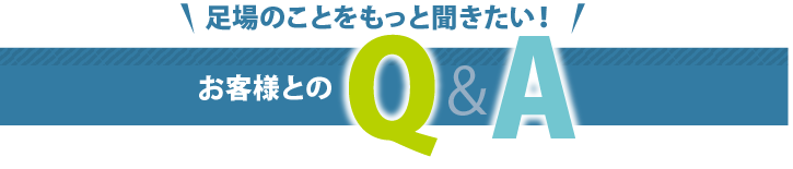 足場のことをもっと聞きたい。お客様とのQ＆A