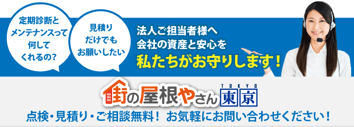 定期診断とメンテナンスって何してくれるの？見積りだけでもお願いしたい。法人ご担当者様へ会社の資産と安心を私たちがお守りします！街の屋根やさん東京。点検・見積り・ご相談無料！ お気軽にお問い合わせください！ 