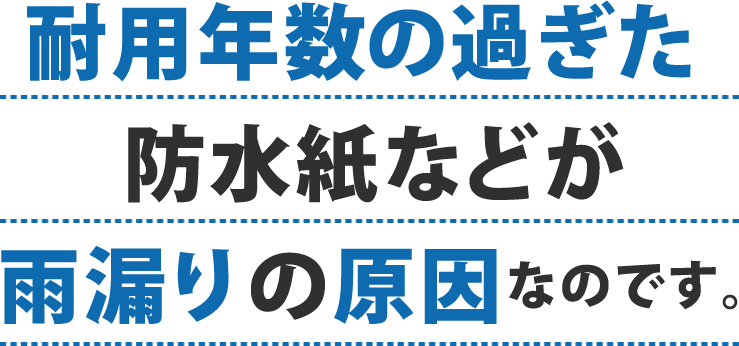 屋根葺き直し 耐用年数の過ぎた防水紙などが雨漏りの原因なのです。