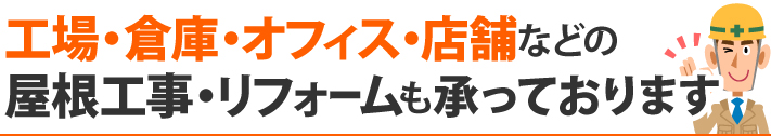 工場、倉庫、オフィス、店舗などの屋根工事・リフォームも承っております