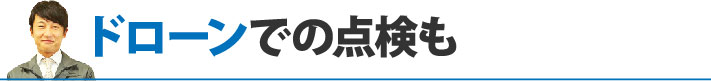 ドローンでの点検も