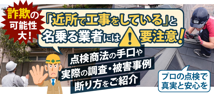 【詐欺の可能性大!】「近所で工事をしている」と名乗る業者には要注意!点検商法の手口や実際の調査・被害事例、断り方をご紹介