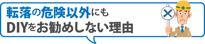転落の危険以外にもDIYをお勧めしない理由