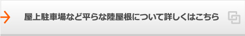 屋上駐車場など平らな陸屋根について詳しくはこちら