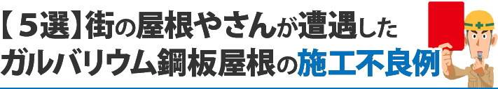 【５選】街の屋根やさんが遭遇したガルバリウム鋼板屋根の施工不良例