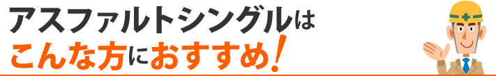 アスファルトシングルはこんな方におすすめ!