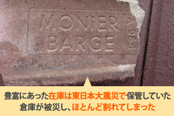 豊富にあった在庫は東日本大震災で保管していた倉庫が被災し、ほとんど割れてしまった