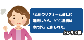 近所のリフォーム会社に電話をしたら○○屋根は専門外と断られたいうK様