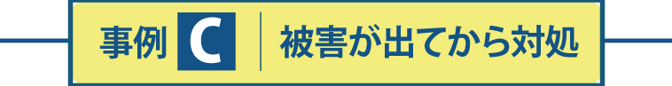 被害が出てからの場合事例 C