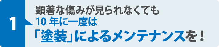 顕著な傷みが見られなくても10年に一度は「塗装」によるメンテナンスを！