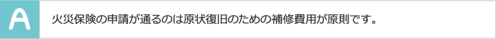 火災保険の申請が通るのは原状復旧のための補修費用が原則です。