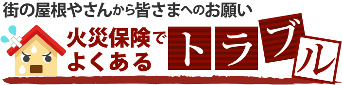 街の屋根やさんから皆さまへのお願い火災保険でよくあるトラブル