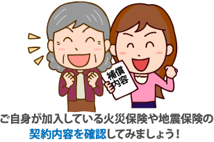 ご自身が加入している火災保険や地震保険の契約内容を確認してみましょう！