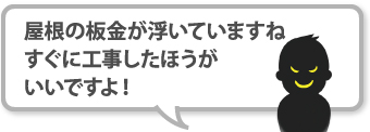 屋根の板金が浮いていますね、すぐに工事したほうがいいですよ！