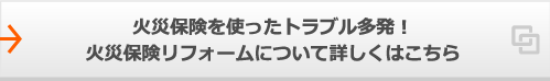  火災保険を使ったトラブル多発!火災保険リフォームについて詳しくはこちら