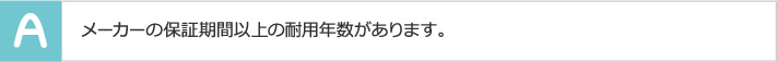 メーカーの保証期間以上の耐用年数があります。