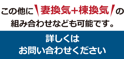 この他に 妻換気+棟換気 の組み合わせなども可能です。詳しくはお問い合わせください。