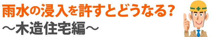 雨水の浸入を許すとどうなる？～木造住宅編～