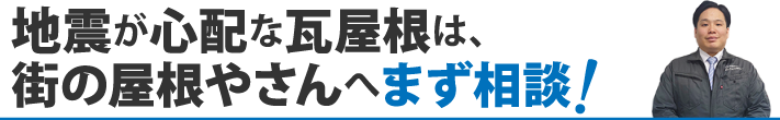 地震が心配な瓦屋根は、街の屋根やさんへまず相談!