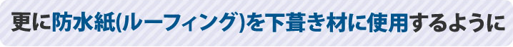 更に防水紙（ルーフイング）を下葺き材に使用するように
