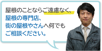 屋根のことならご遠慮なく、屋根の専門店、街の屋根やさんへ何でもご相談ください。 