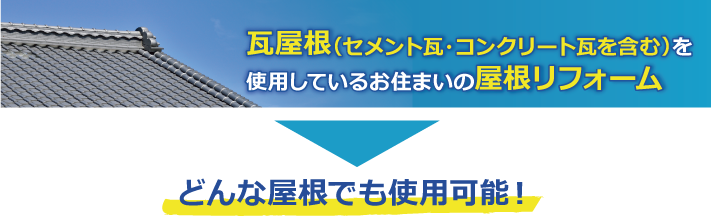 瓦屋根（セメント瓦・コンクリート瓦を含む）を使用しているお住まいの屋根リフォームどんな屋根でも使用可能！