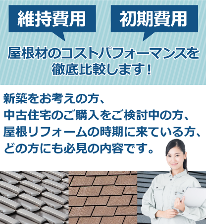 屋根材のコストパフォーマンスを徹底比較、新築をお考えの方、中古住宅のご購入をご検討中の方、屋根リフォームの時期に来ている方、どの方にも必見の内容です。