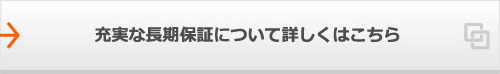 充実な長期保証について詳しくはこちら