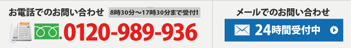 お電話でのお問い合わせ8時30分～20時まで受付中！0120-989-936 メールでのお問い合わせ24時間受付中