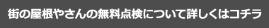 街の屋根やさんの無料点検について詳しくはコチラ