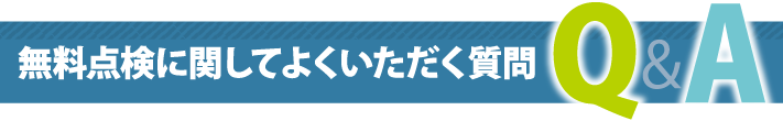 無料点検に関してよくいただく質問Q&A