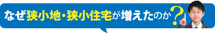 なぜ狭小地・狭小住宅が増えたのか？