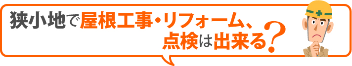 狭小地で屋根工事・リフォーム、点検は出来る？