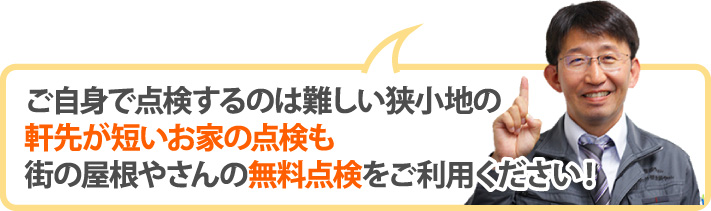 ご自身で点検するのは難しい狭小地の軒先が短いお家の点検も街の屋根やさんの無料点検をご利用ください！