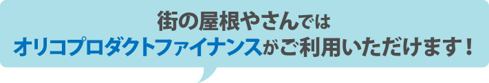 街の屋根やさんではオリコプロダクトファイナンスがご利用いただけます！