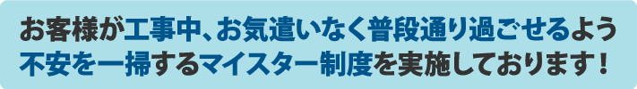 不安を一掃するマイスター制度を実施しております！