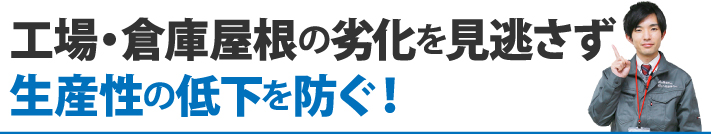 工場・倉庫屋根の劣化を見逃さず生産性の低下を防ぐ！