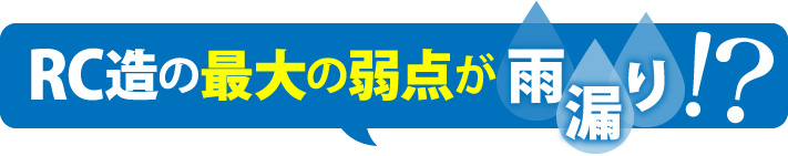 RC造の最大の弱点が雨漏り