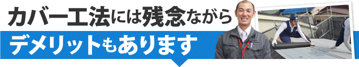 カバー工法には残念ながらデメリットもあります