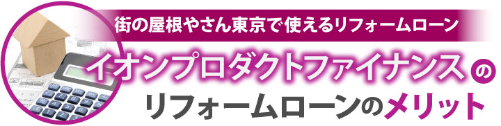 街の屋根やさん東東京で使えるリフォームローンイオンプロダクトファイナンスのリフォームローンのメリット