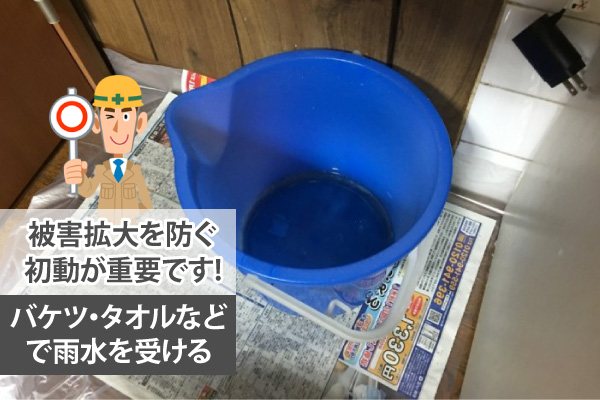 バケツ・タオルなどで雨水を受ける、被害拡大を防ぐ初動が重要です!
